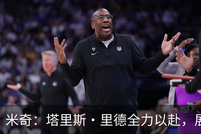 米奇：塔里斯·里德全力以赴，展现出积极的场上态度