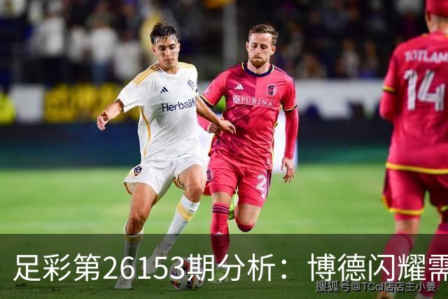 足彩第26153期分析：博德闪耀需警惕平局风险